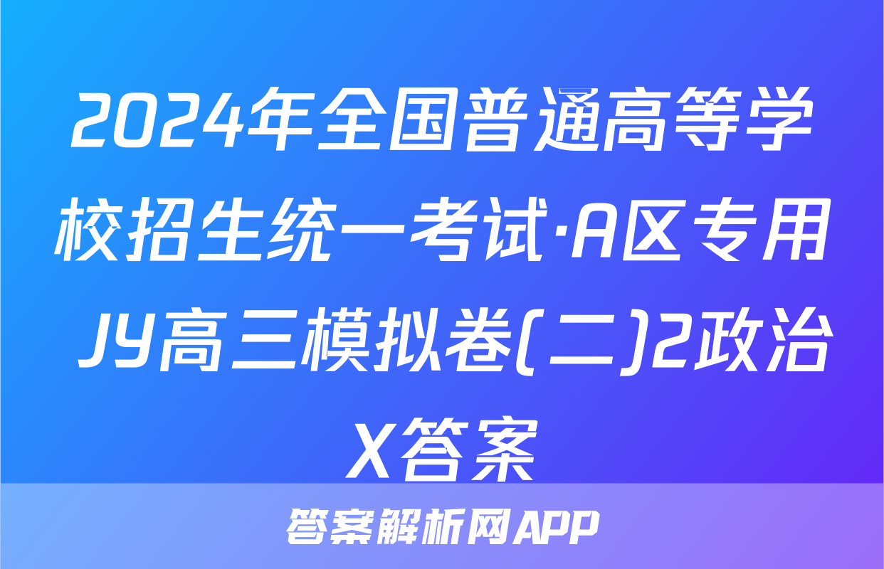 2024年全国普通高等学校招生统一考试·A区专用 JY高三模拟卷(二)2政治X答案