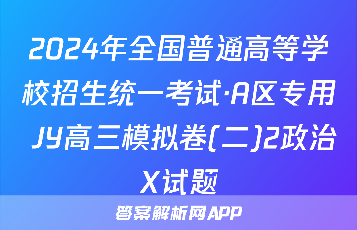2024年全国普通高等学校招生统一考试·A区专用 JY高三模拟卷(二)2政治X试题