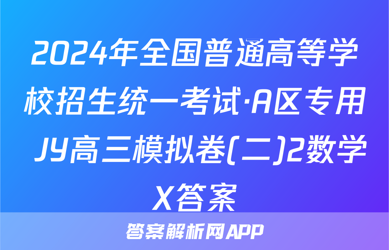 2024年全国普通高等学校招生统一考试·A区专用 JY高三模拟卷(二)2数学X答案