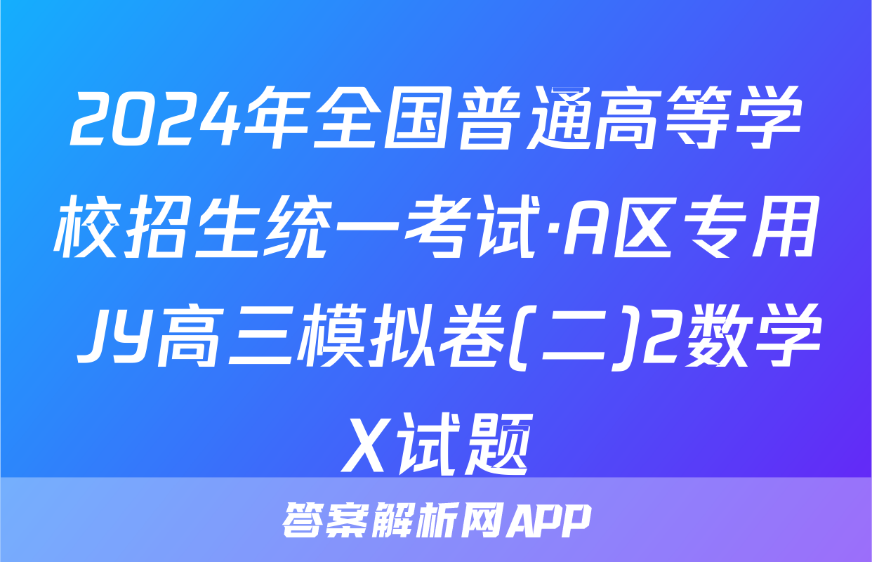 2024年全国普通高等学校招生统一考试·A区专用 JY高三模拟卷(二)2数学X试题
