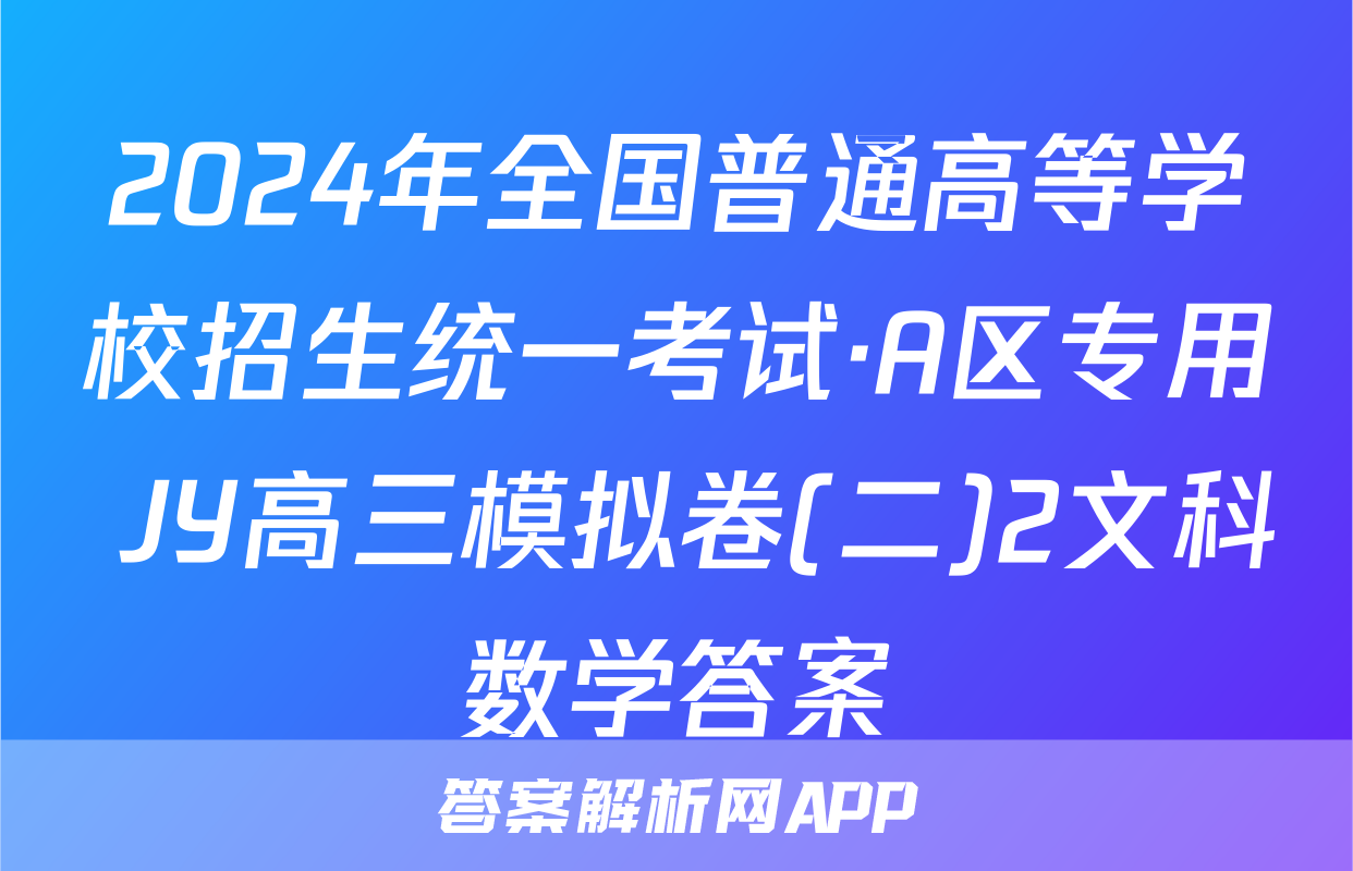 2024年全国普通高等学校招生统一考试·A区专用 JY高三模拟卷(二)2文科数学答案