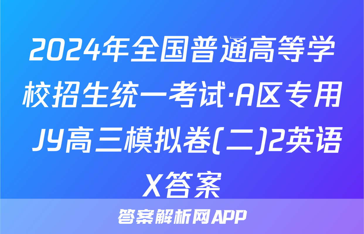 2024年全国普通高等学校招生统一考试·A区专用 JY高三模拟卷(二)2英语X答案