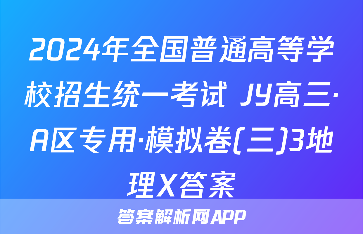 2024年全国普通高等学校招生统一考试 JY高三·A区专用·模拟卷(三)3地理X答案