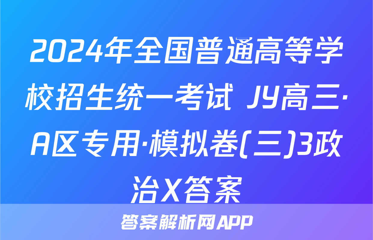 2024年全国普通高等学校招生统一考试 JY高三·A区专用·模拟卷(三)3政治X答案