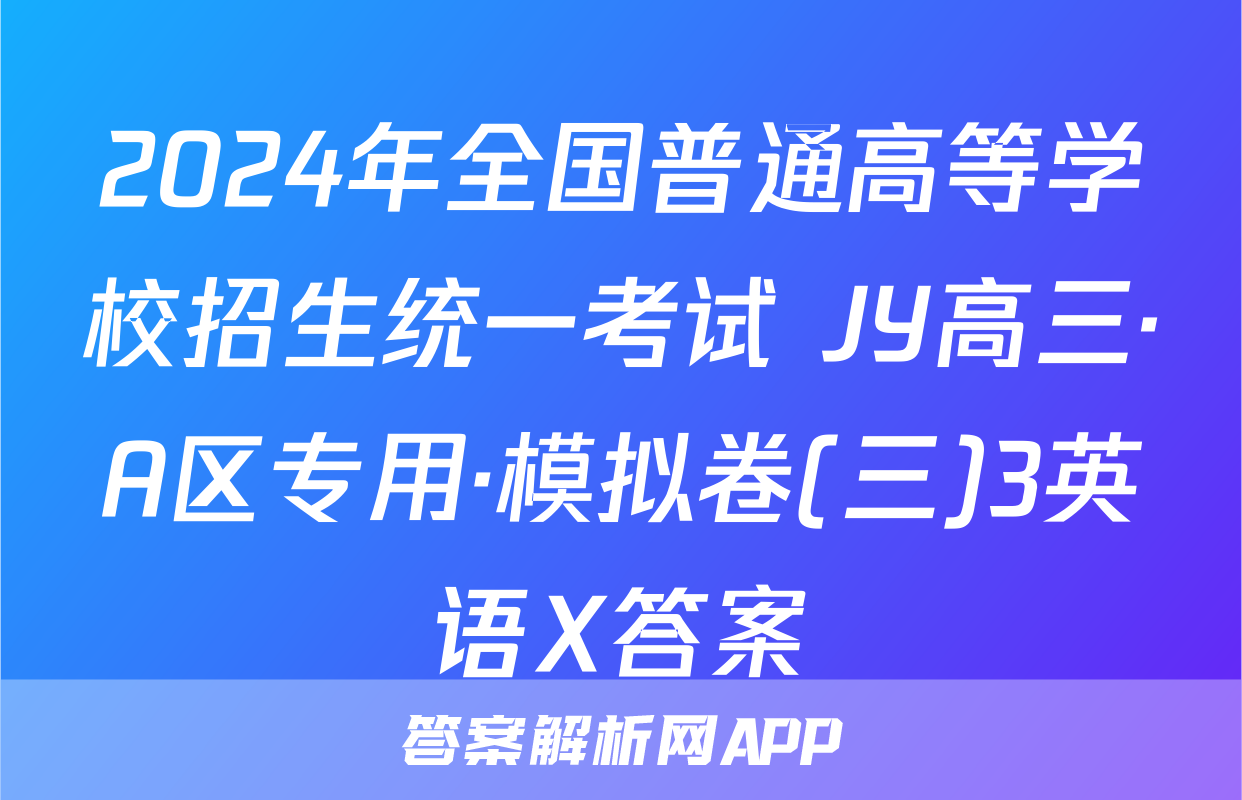 2024年全国普通高等学校招生统一考试 JY高三·A区专用·模拟卷(三)3英语X答案