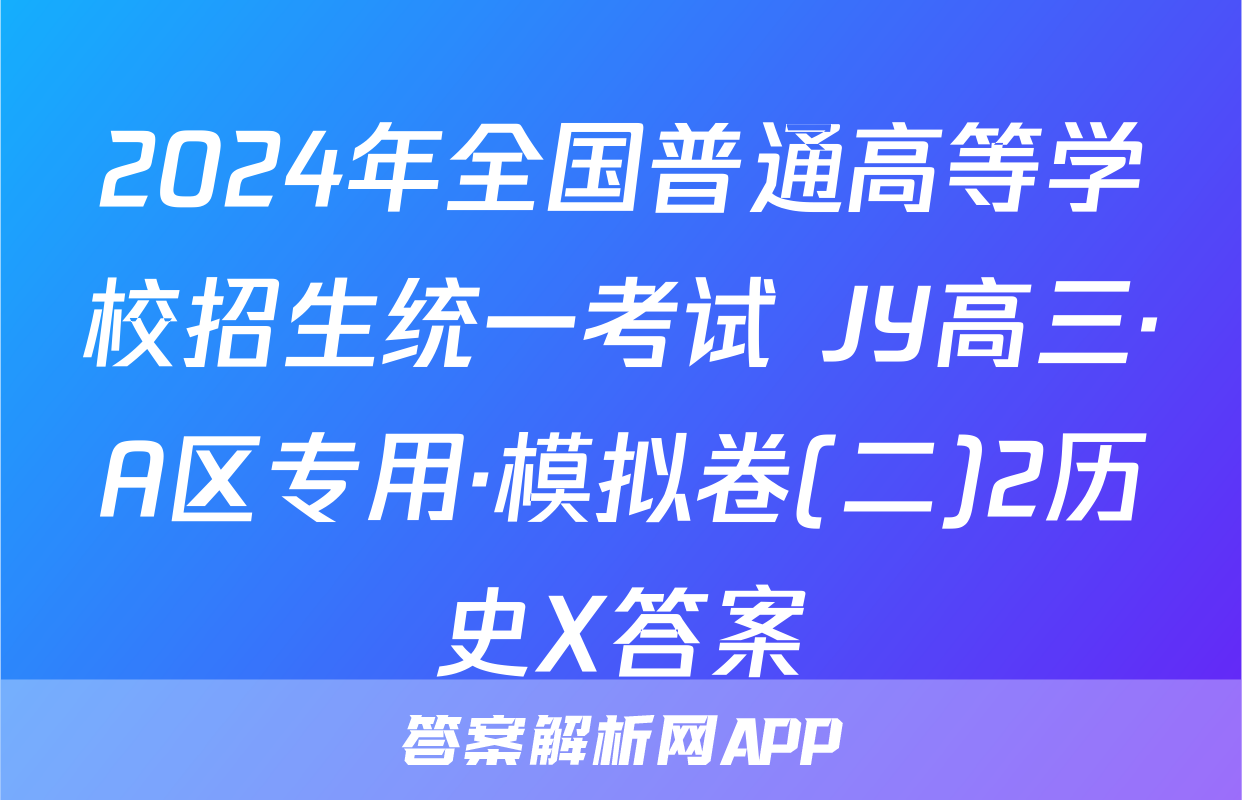 2024年全国普通高等学校招生统一考试 JY高三·A区专用·模拟卷(二)2历史X答案