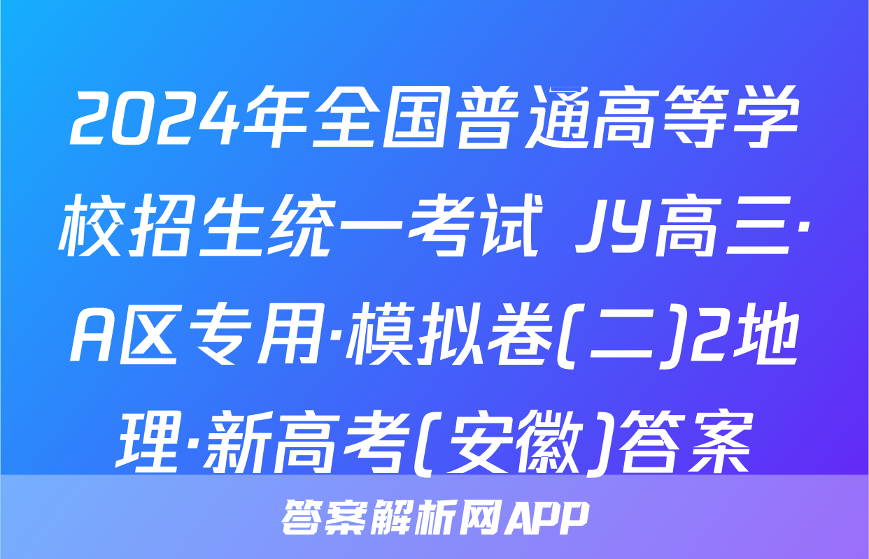 2024年全国普通高等学校招生统一考试 JY高三·A区专用·模拟卷(二)2地理·新高考(安徽)答案