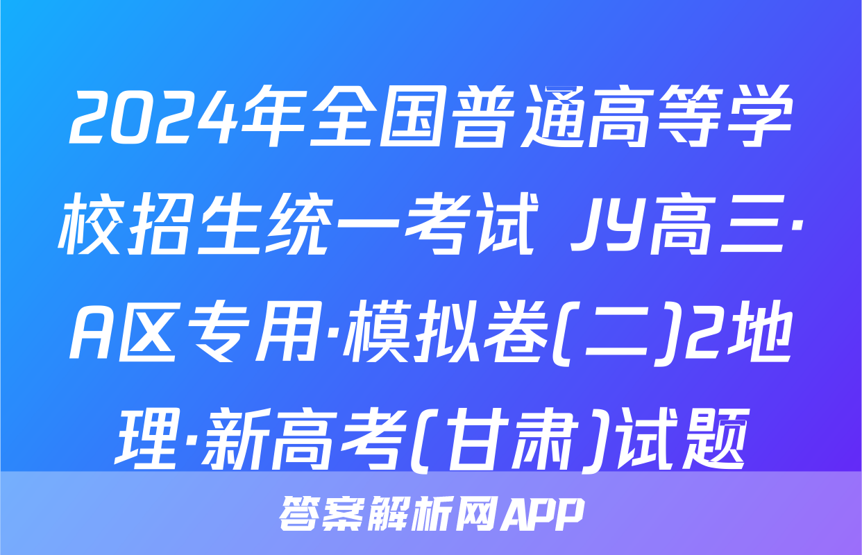 2024年全国普通高等学校招生统一考试 JY高三·A区专用·模拟卷(二)2地理·新高考(甘肃)试题