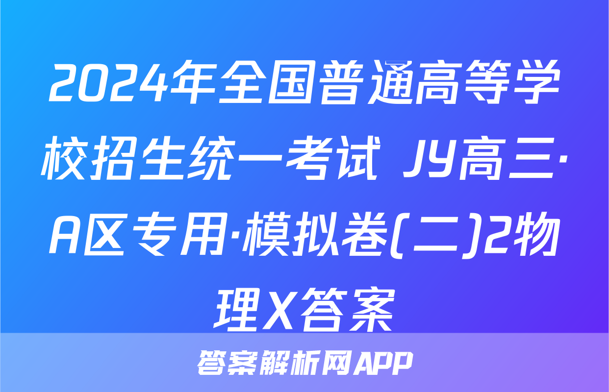 2024年全国普通高等学校招生统一考试 JY高三·A区专用·模拟卷(二)2物理X答案