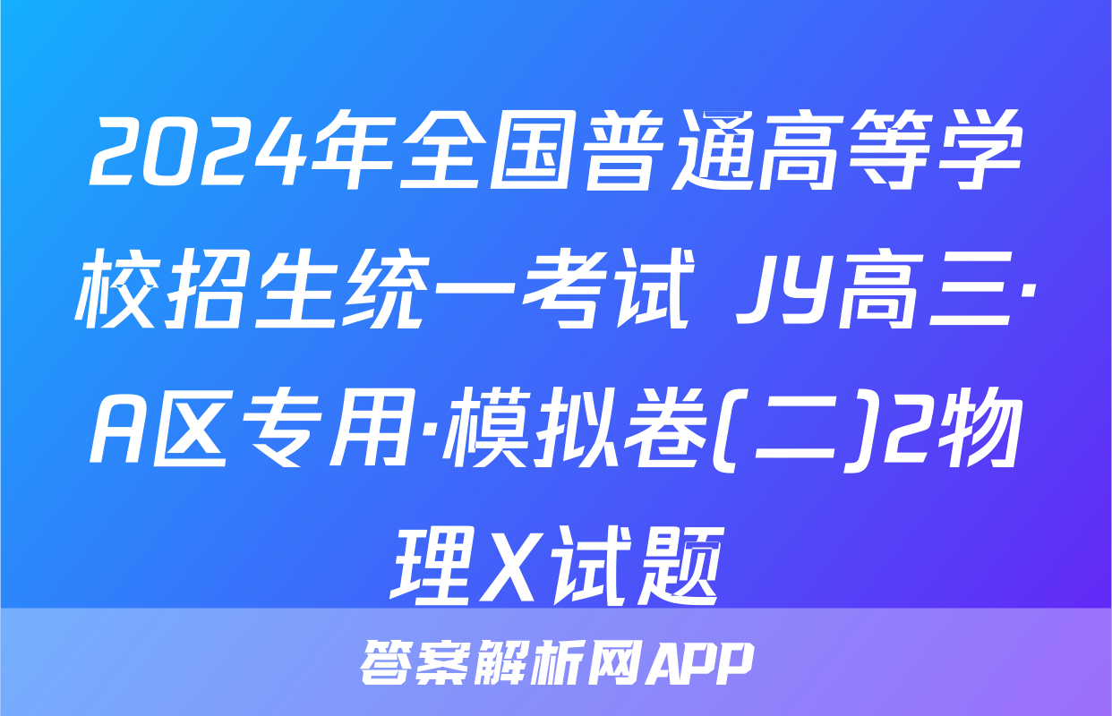 2024年全国普通高等学校招生统一考试 JY高三·A区专用·模拟卷(二)2物理X试题