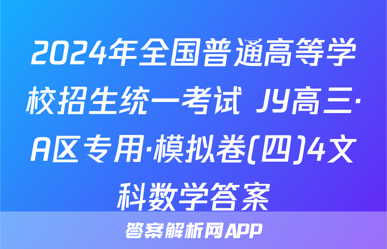 2024年全国普通高等学校招生统一考试 JY高三·A区专用·模拟卷(四)4文科数学答案