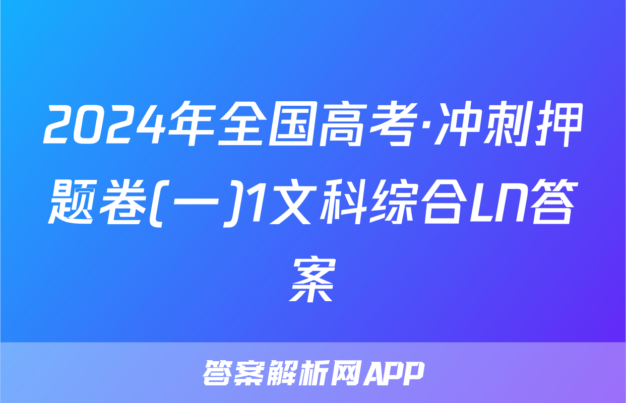 2024年全国高考·冲刺押题卷(一)1文科综合LN答案