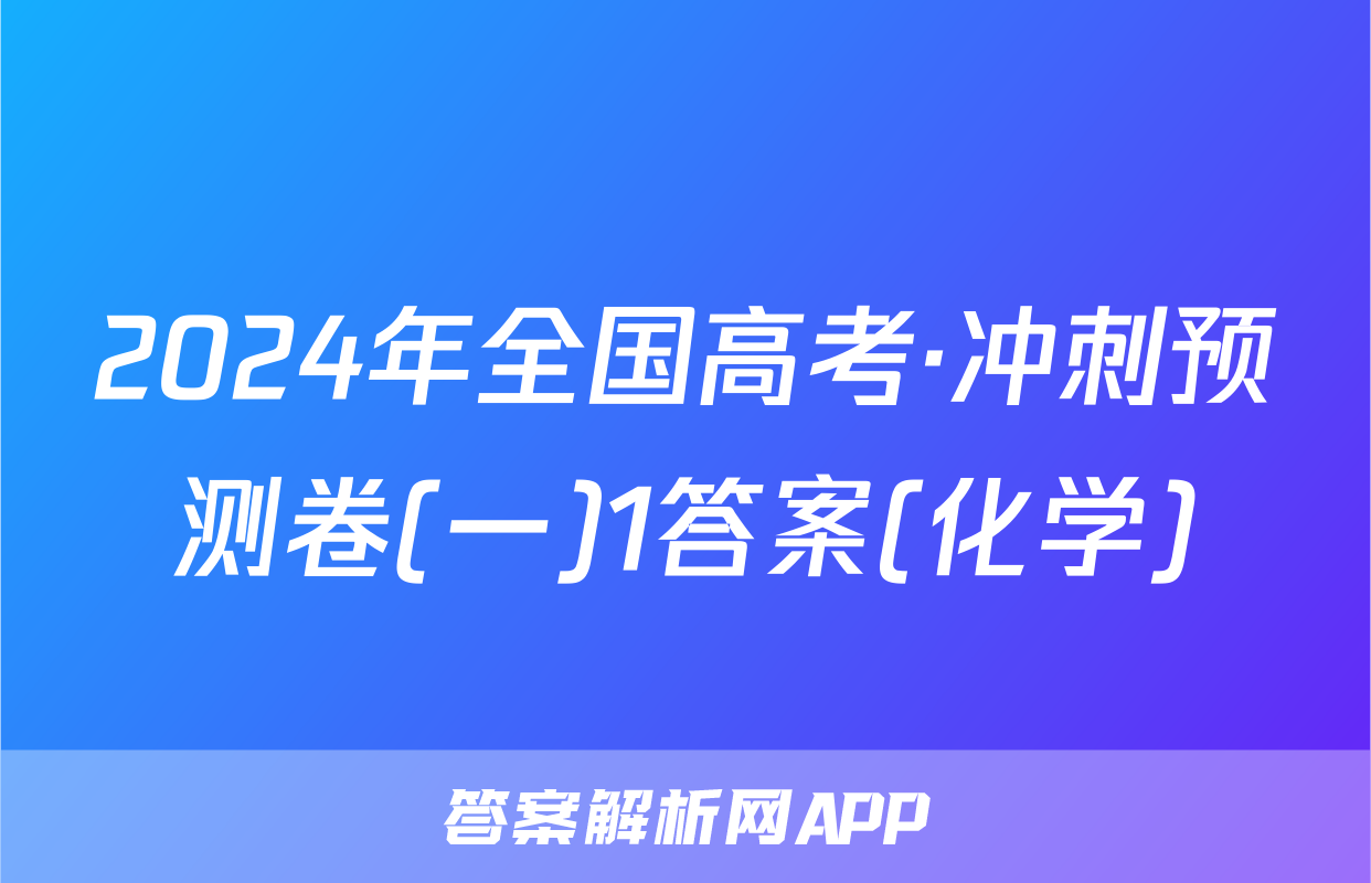 2024年全国高考·冲刺预测卷(一)1答案(化学)