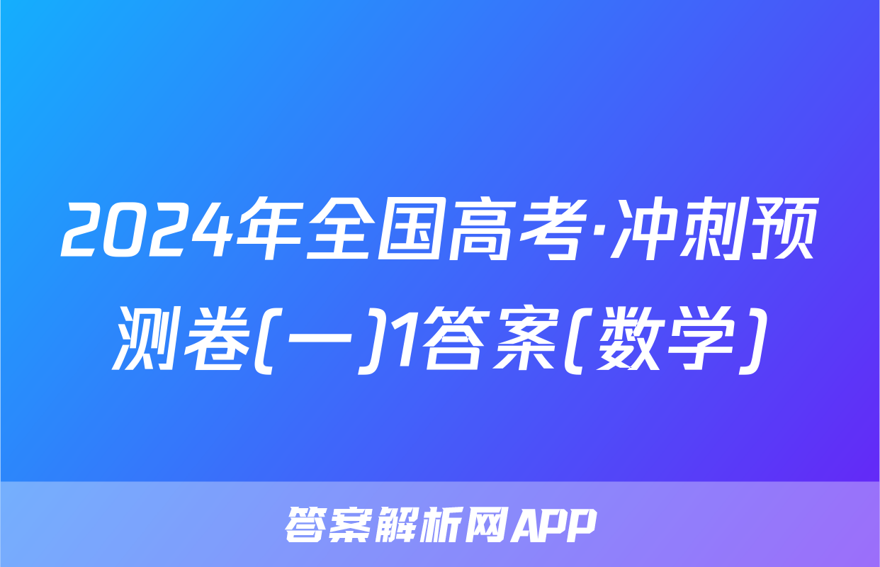 2024年全国高考·冲刺预测卷(一)1答案(数学)
