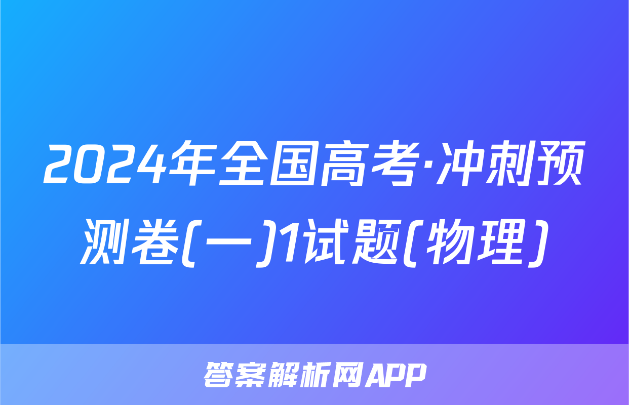 2024年全国高考·冲刺预测卷(一)1试题(物理)