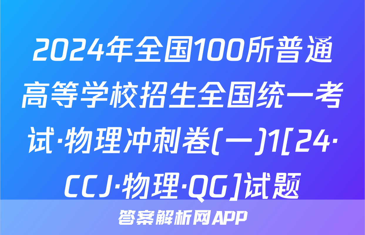 2024年全国100所普通高等学校招生全国统一考试·物理冲刺卷(一)1[24·CCJ·物理·QG]试题