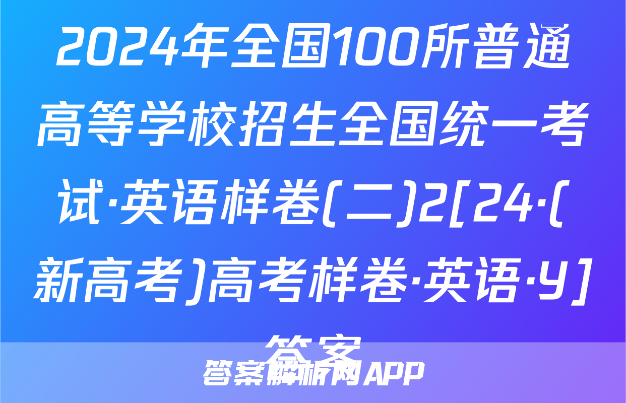 2024年全国100所普通高等学校招生全国统一考试·英语样卷(二)2[24·(新高考)高考样卷·英语·Y]答案