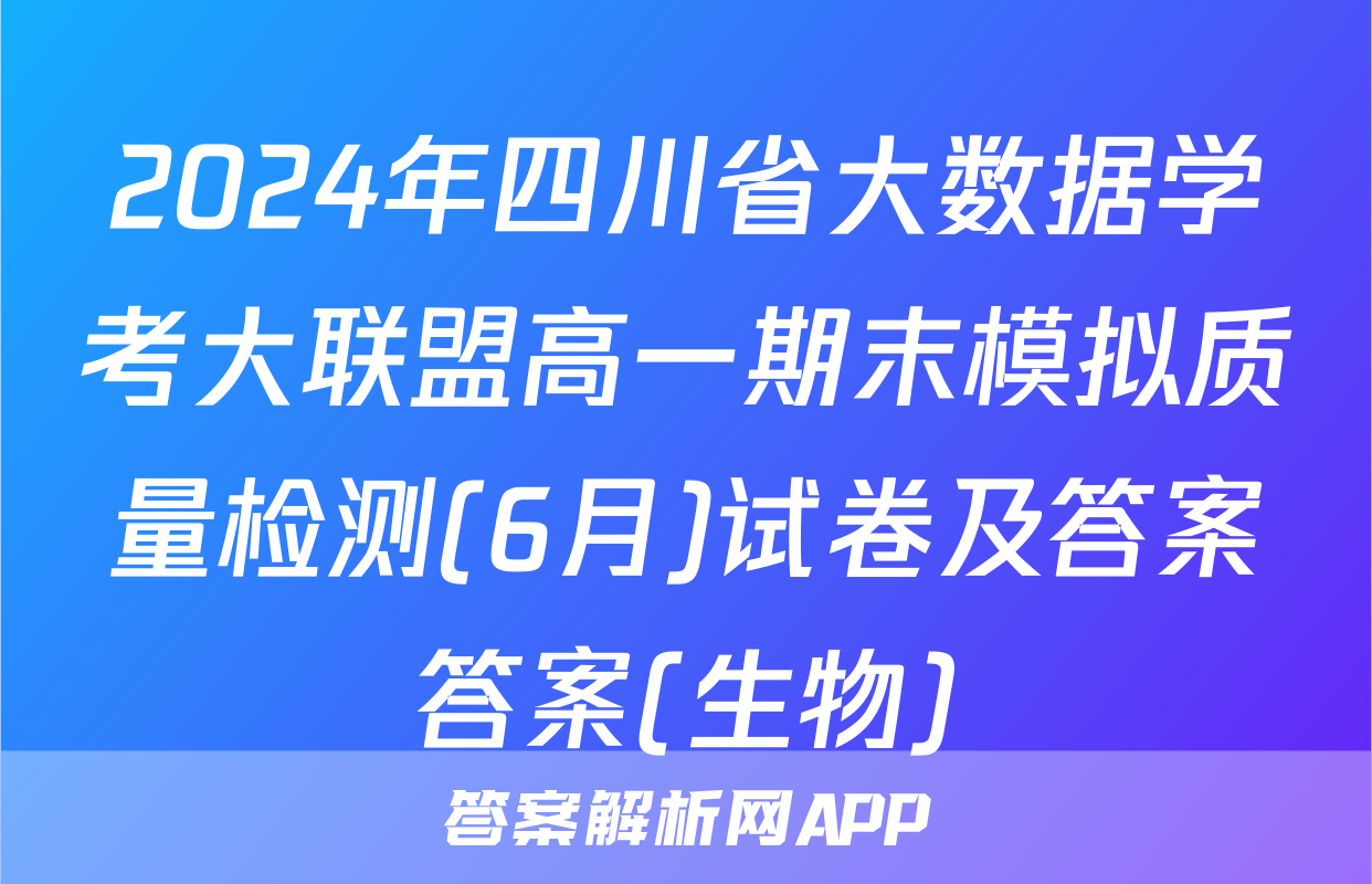 2024年四川省大数据学考大联盟高一期末模拟质量检测(6月)试卷及答案答案(生物)