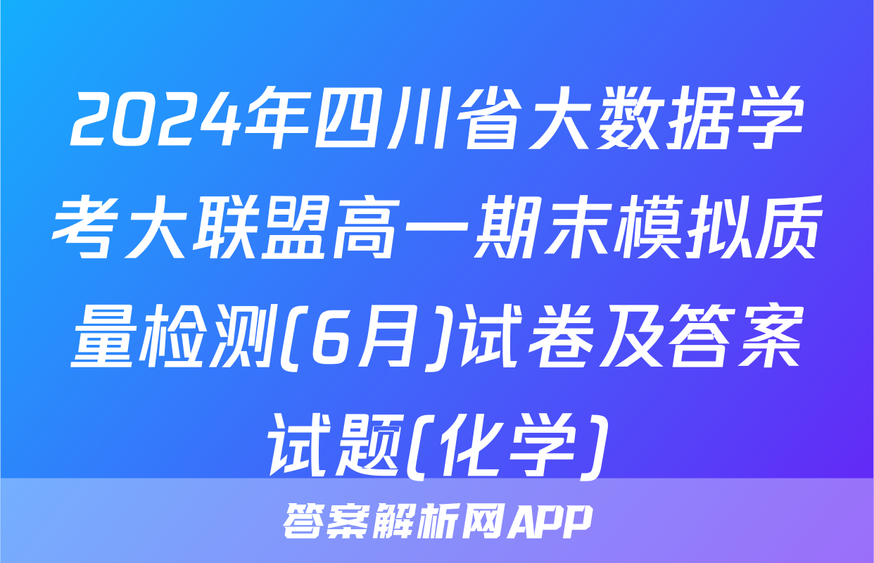 2024年四川省大数据学考大联盟高一期末模拟质量检测(6月)试卷及答案试题(化学)