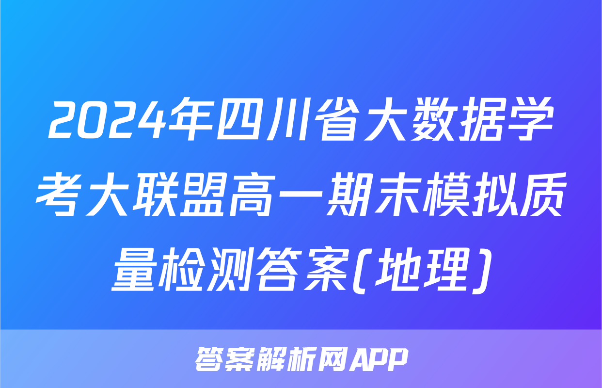 2024年四川省大数据学考大联盟高一期末模拟质量检测答案(地理)