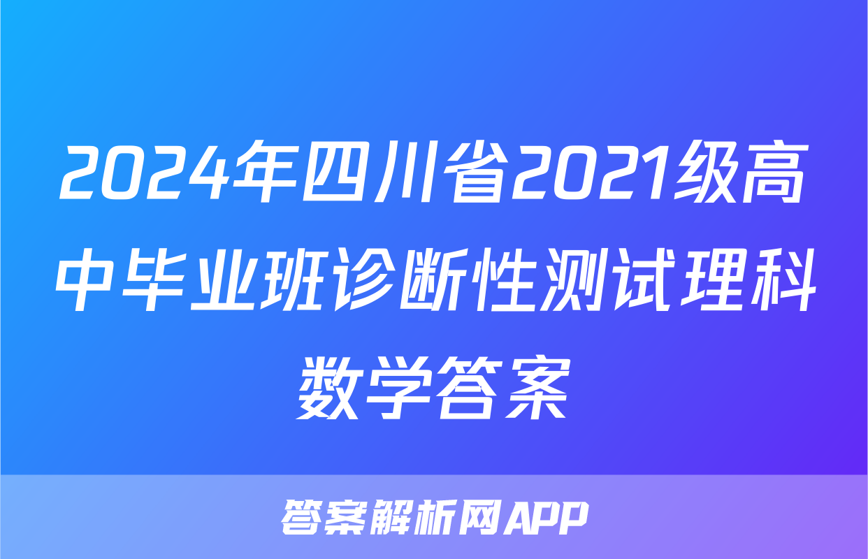 2024年四川省2021级高中毕业班诊断性测试理科数学答案