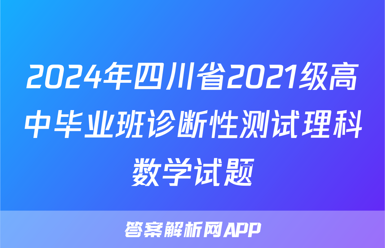 2024年四川省2021级高中毕业班诊断性测试理科数学试题
