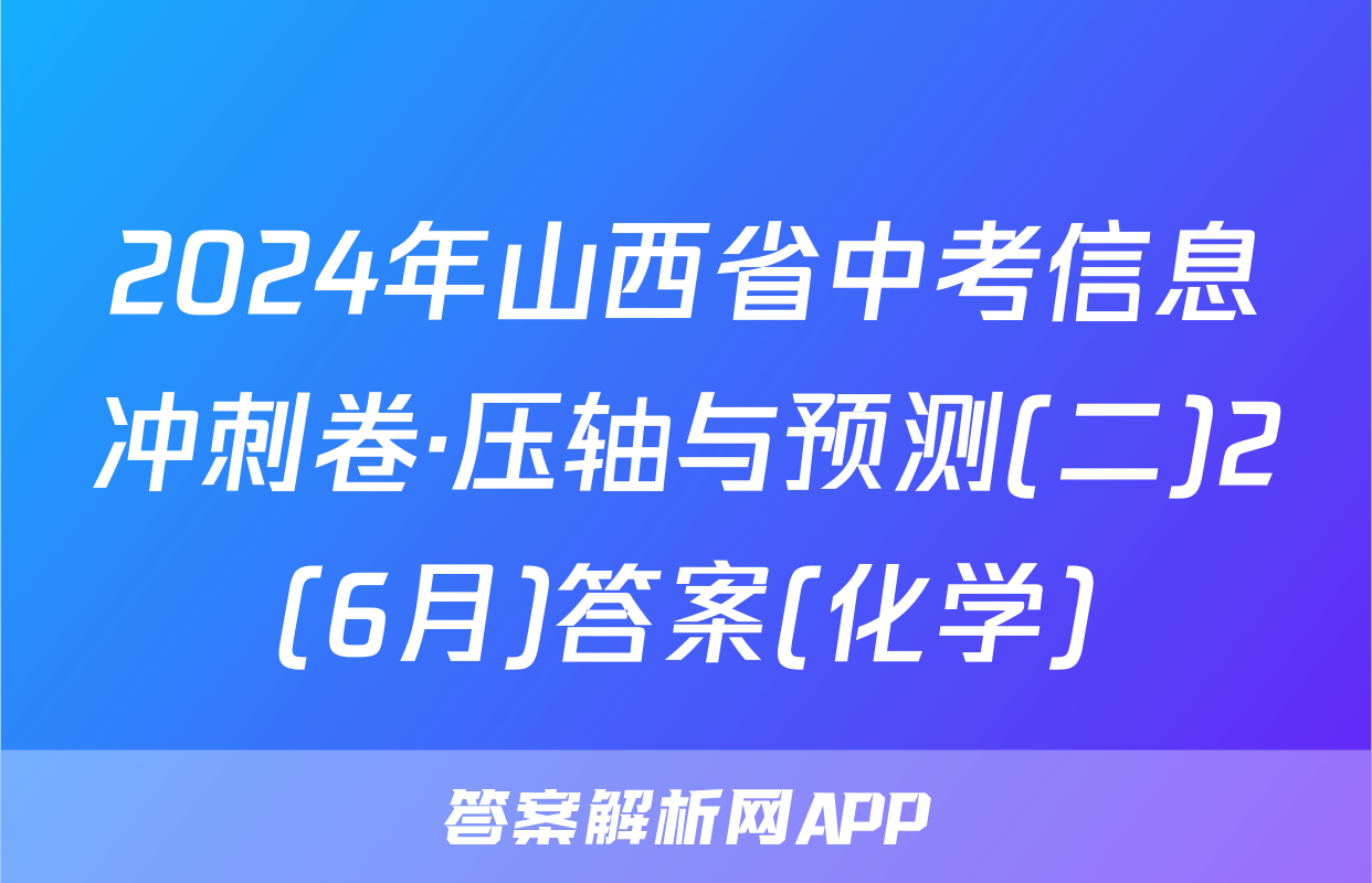 2024年山西省中考信息冲刺卷·压轴与预测(二)2(6月)答案(化学)