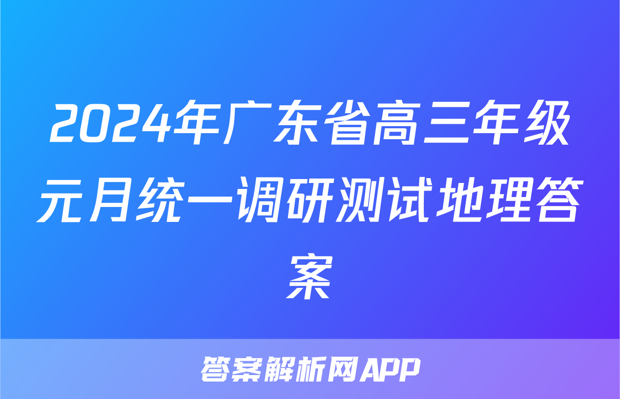 2024年广东省高三年级元月统一调研测试地理答案