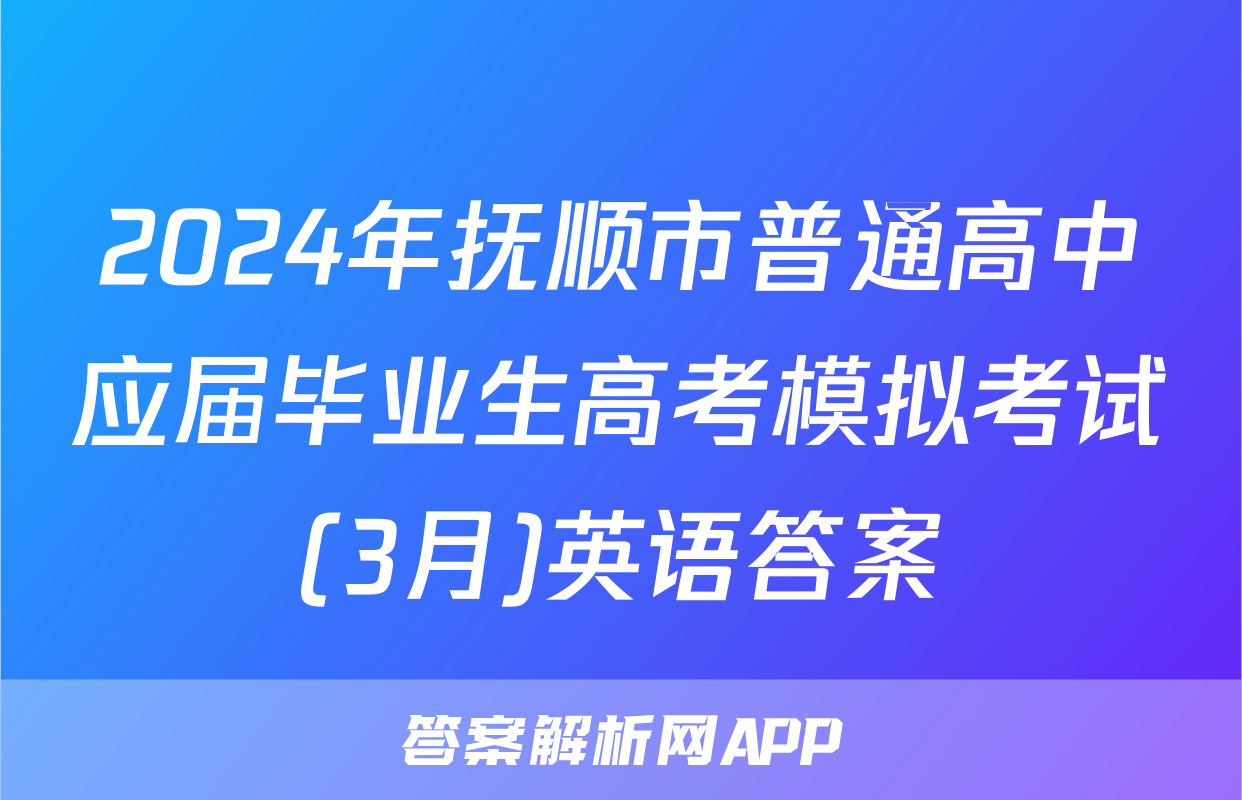 2024年抚顺市普通高中应届毕业生高考模拟考试(3月)英语答案