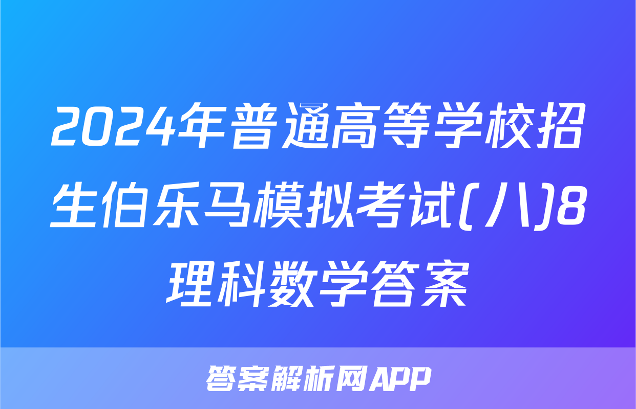 2024年普通高等学校招生伯乐马模拟考试(八)8理科数学答案