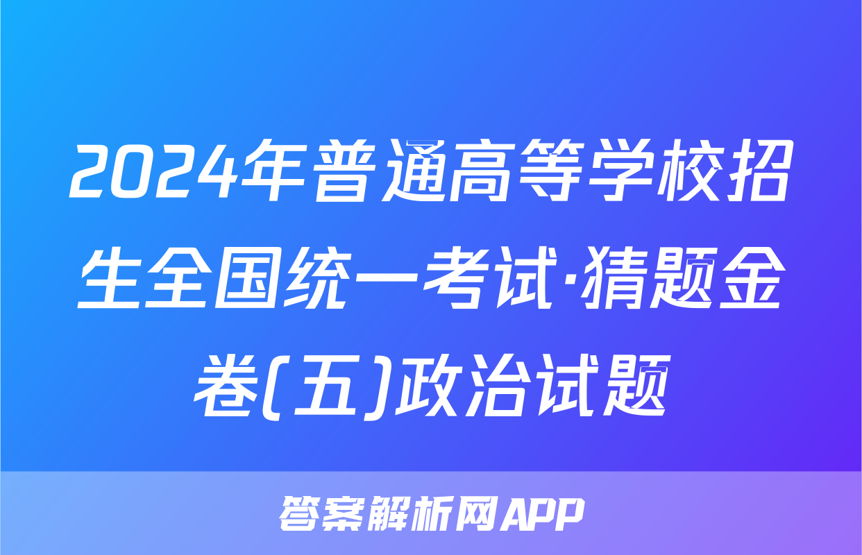 2024年普通高等学校招生全国统一考试·猜题金卷(五)政治试题