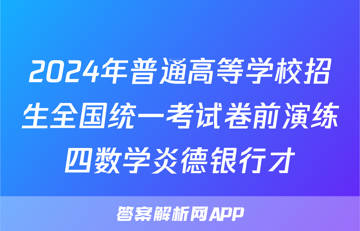 2024年普通高等学校招生全国统一考试卷前演练四数学炎德银行才