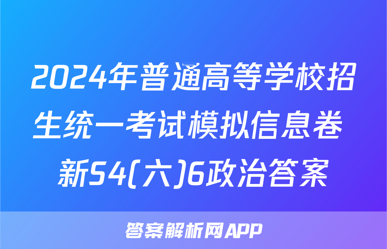 2024年普通高等学校招生统一考试模拟信息卷 新S4(六)6政治答案