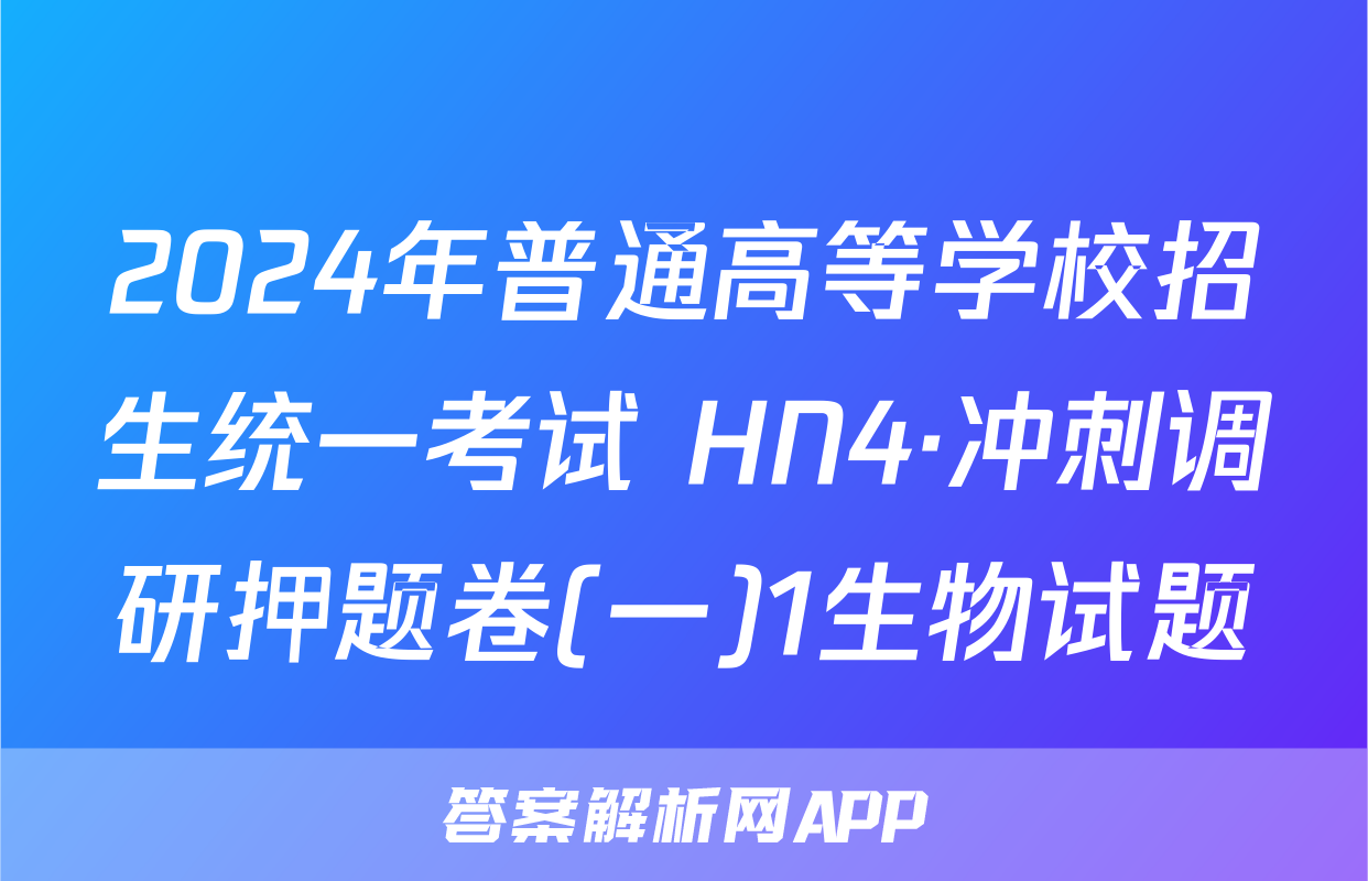 2024年普通高等学校招生统一考试 HN4·冲刺调研押题卷(一)1生物试题