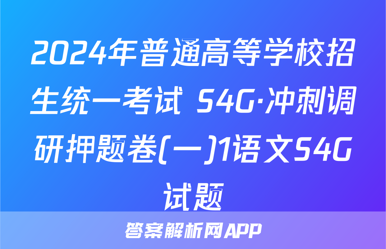 2024年普通高等学校招生统一考试 S4G·冲刺调研押题卷(一)1语文S4G试题