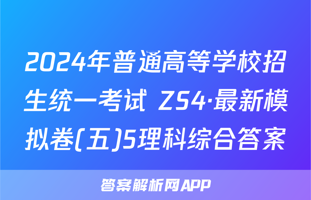 2024年普通高等学校招生统一考试 ZS4·最新模拟卷(五)5理科综合答案