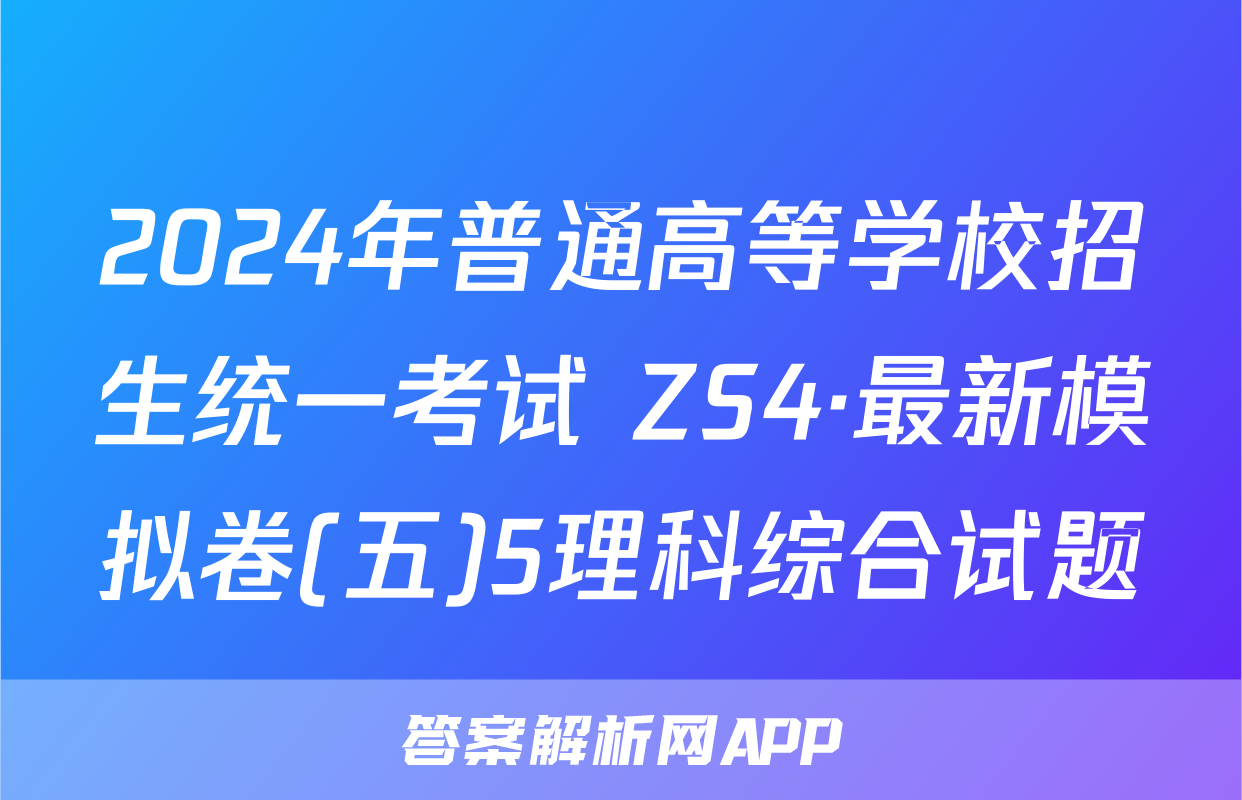 2024年普通高等学校招生统一考试 ZS4·最新模拟卷(五)5理科综合试题
