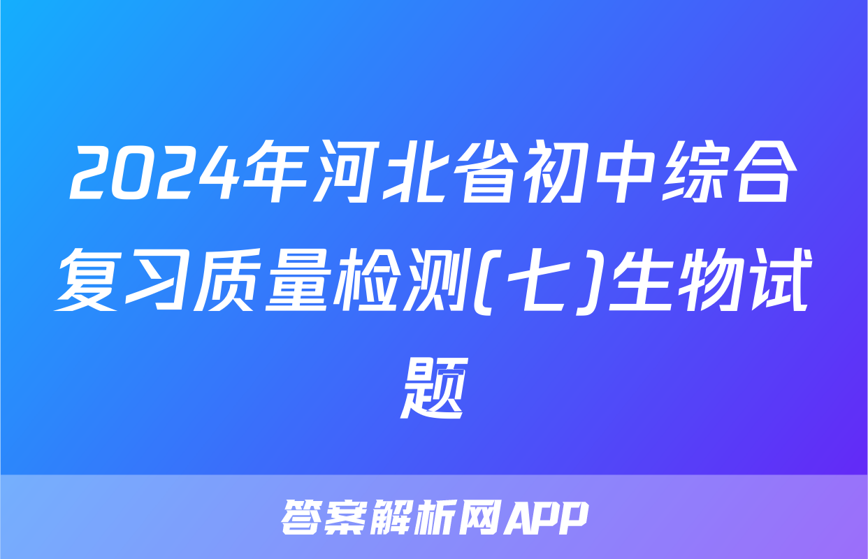 2024年河北省初中综合复习质量检测(七)生物试题