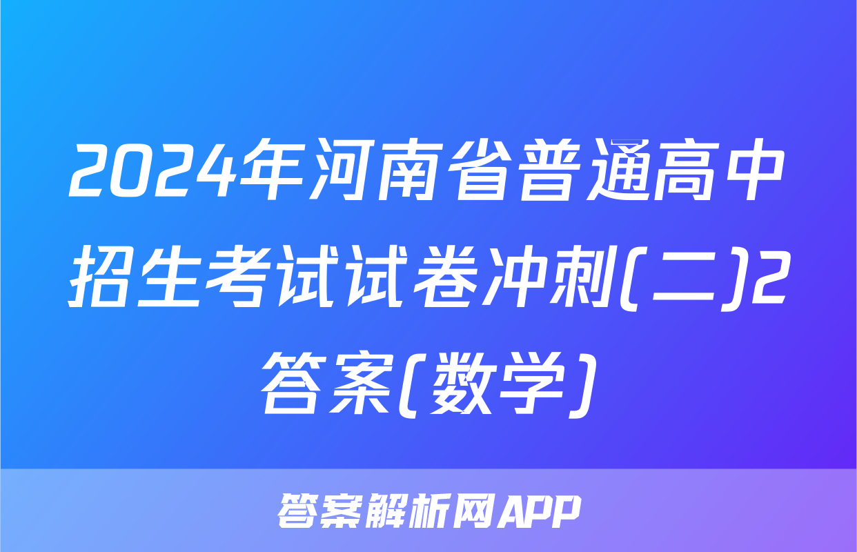 2024年河南省普通高中招生考试试卷冲刺(二)2答案(数学)