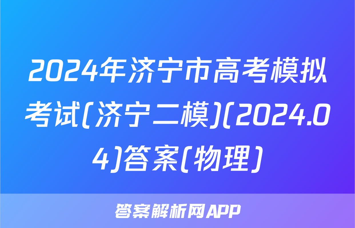 2024年济宁市高考模拟考试(济宁二模)(2024.04)答案(物理)