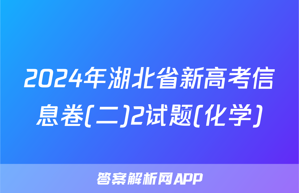 2024年湖北省新高考信息卷(二)2试题(化学)
