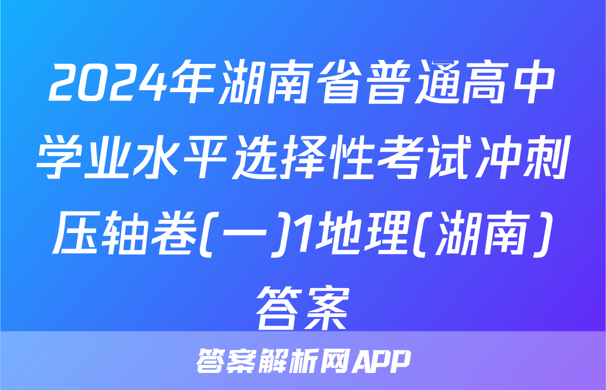 2024年湖南省普通高中学业水平选择性考试冲刺压轴卷(一)1地理(湖南)答案
