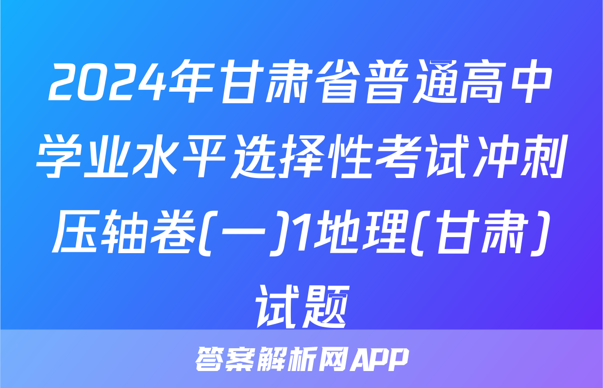 2024年甘肃省普通高中学业水平选择性考试冲刺压轴卷(一)1地理(甘肃)试题