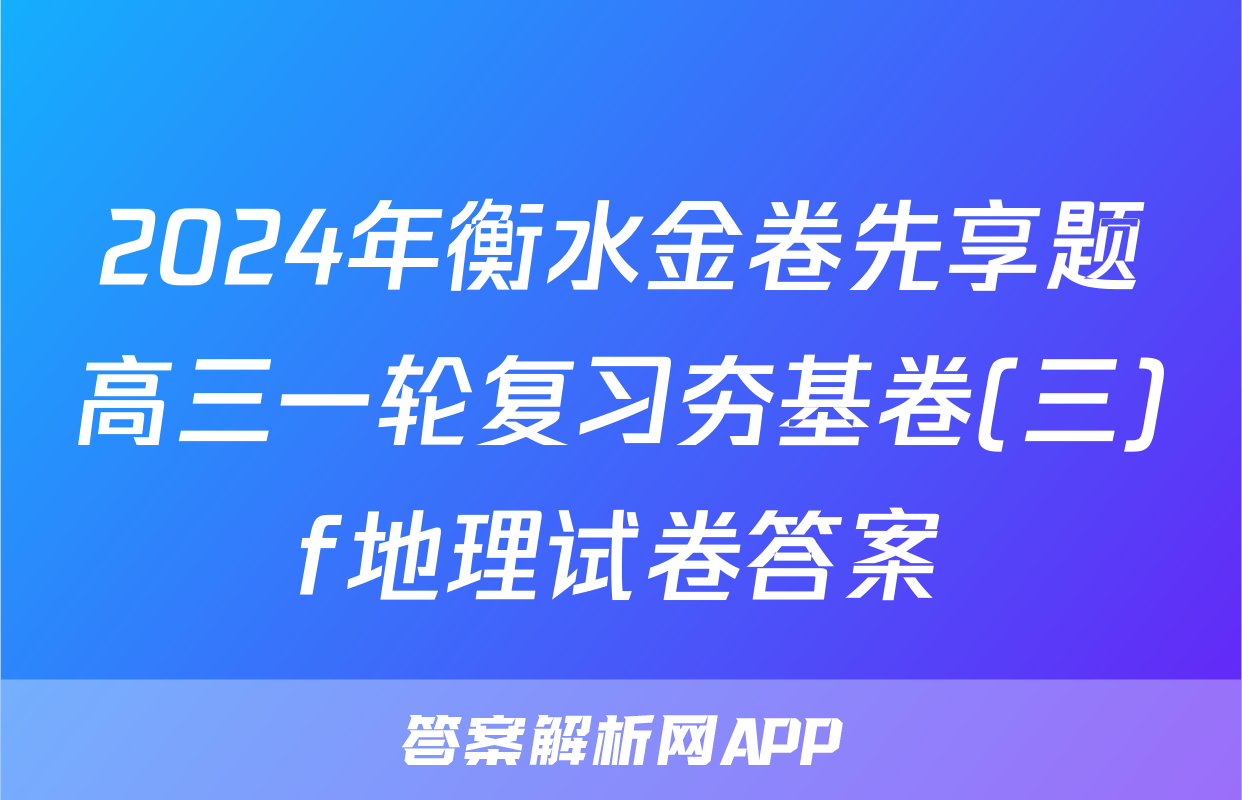 2024年衡水金卷先享题高三一轮复习夯基卷(三)f地理试卷答案