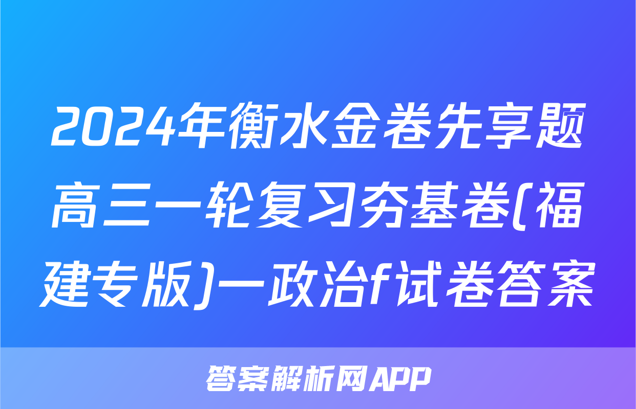 2024年衡水金卷先享题高三一轮复习夯基卷(福建专版)一政治f试卷答案