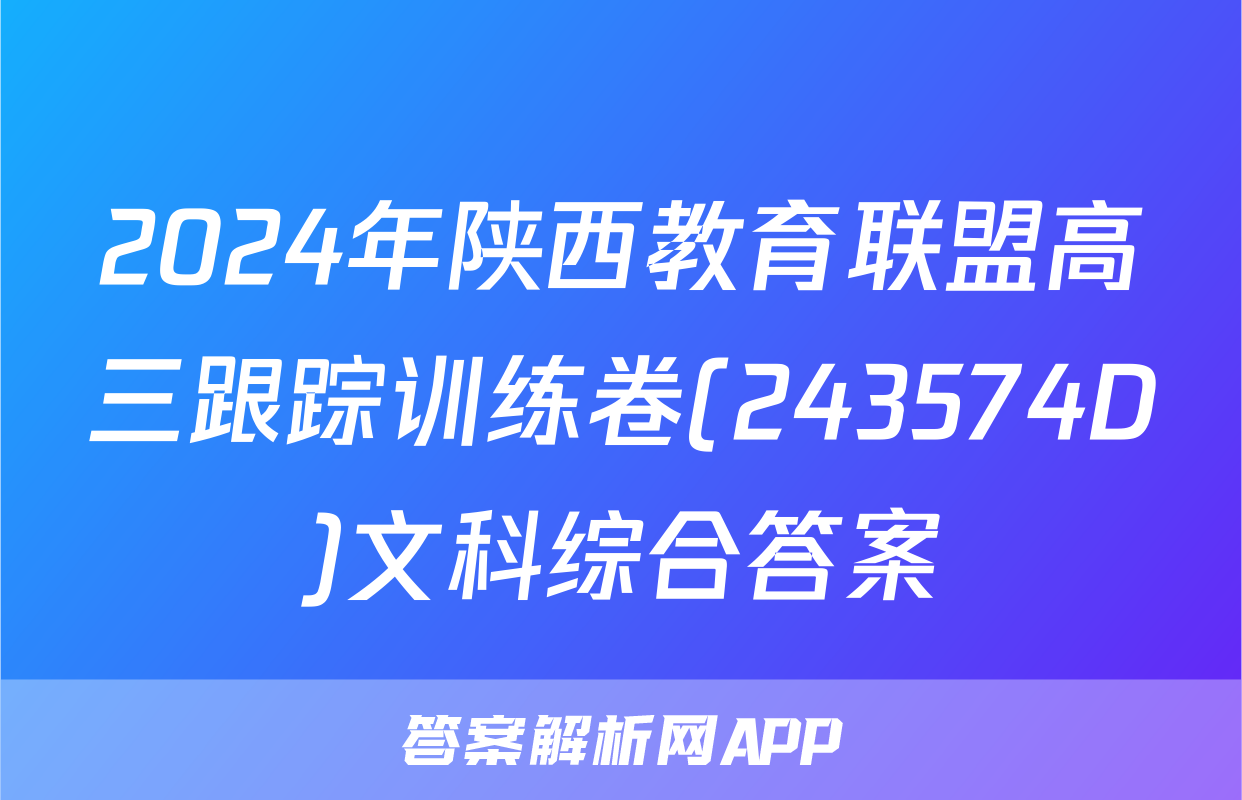 2024年陕西教育联盟高三跟踪训练卷(243574D)文科综合答案