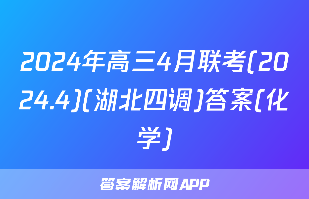 2024年高三4月联考(2024.4)(湖北四调)答案(化学)