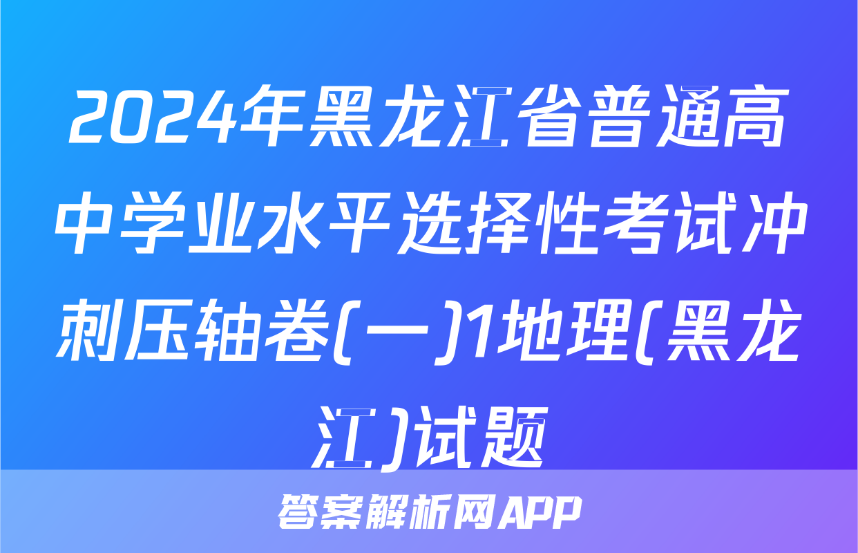 2024年黑龙江省普通高中学业水平选择性考试冲刺压轴卷(一)1地理(黑龙江)试题