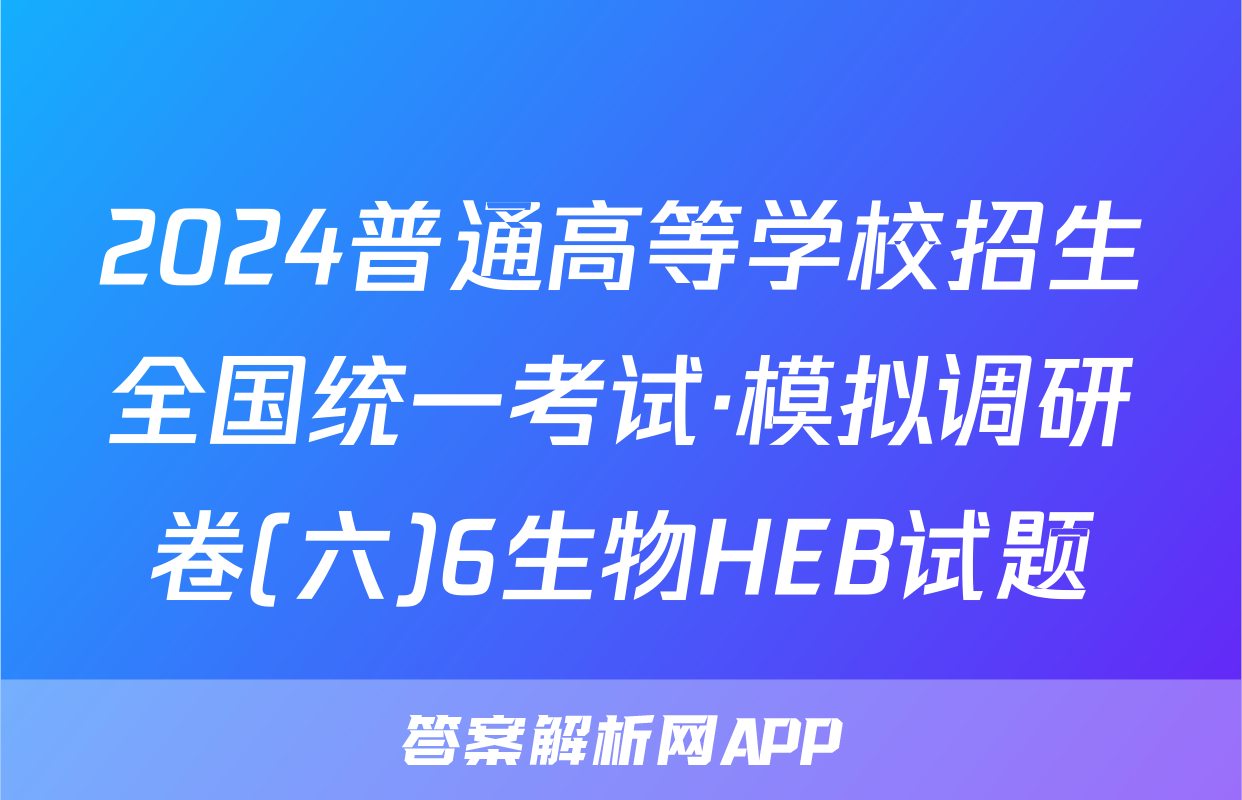 2024普通高等学校招生全国统一考试·模拟调研卷(六)6生物HEB试题