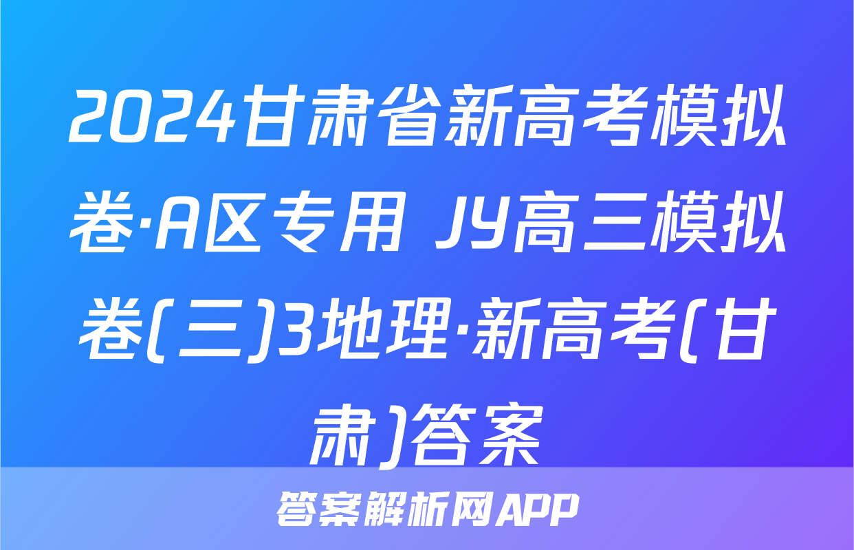 2024甘肃省新高考模拟卷·A区专用 JY高三模拟卷(三)3地理·新高考(甘肃)答案